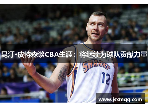 昆汀·皮特森谈CBA生涯：将继续为球队贡献力量